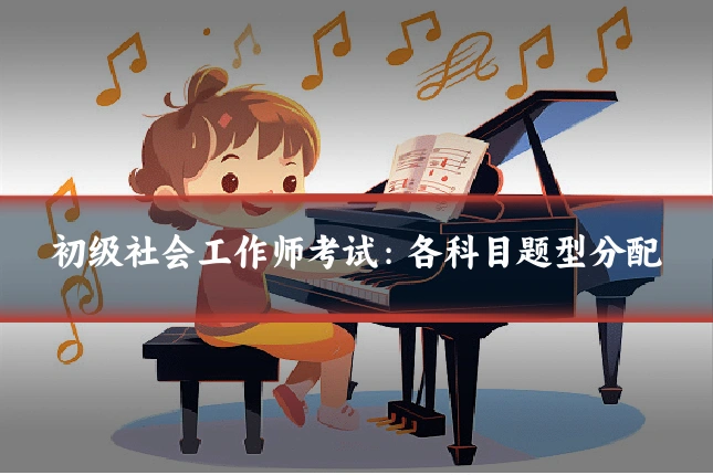 初级社会工作师考试：各科目题型分配