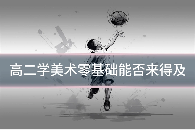 高二学美术零基础能否来得及