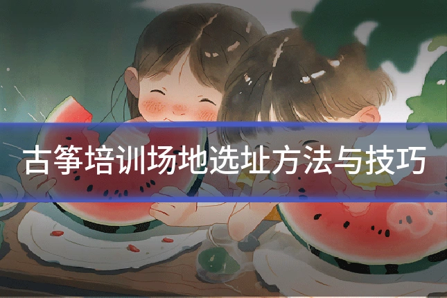 古筝培训场地选址方法与技巧