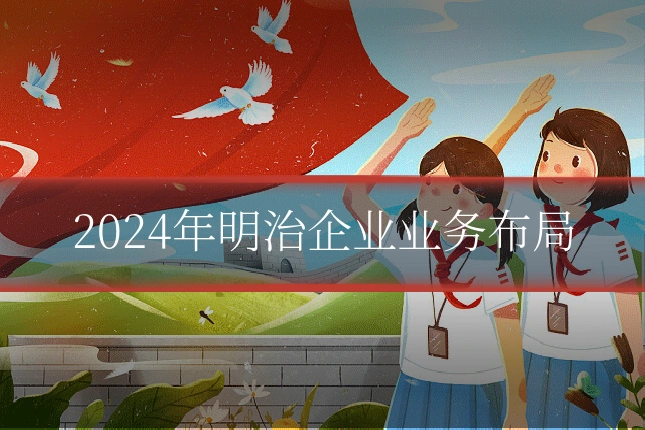 2024年明治企业业务布局