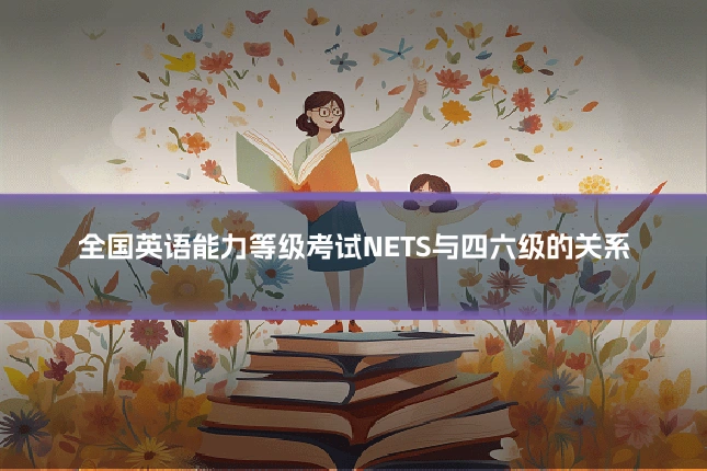 全国英语能力等级考试NETS与四六级的关系