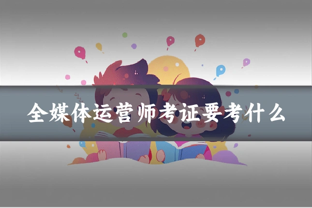全媒体运营师考证要考什么