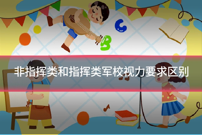 非指挥类和指挥类军校视力要求区别