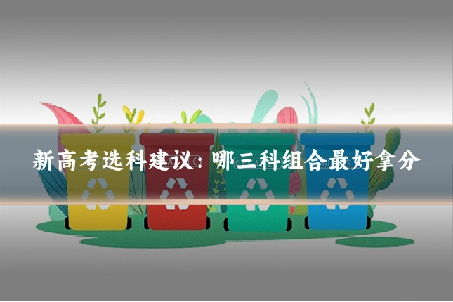 新高考选科建议：哪三科组合最好拿分