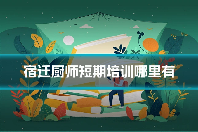 宿迁厨师短期培训哪里有
