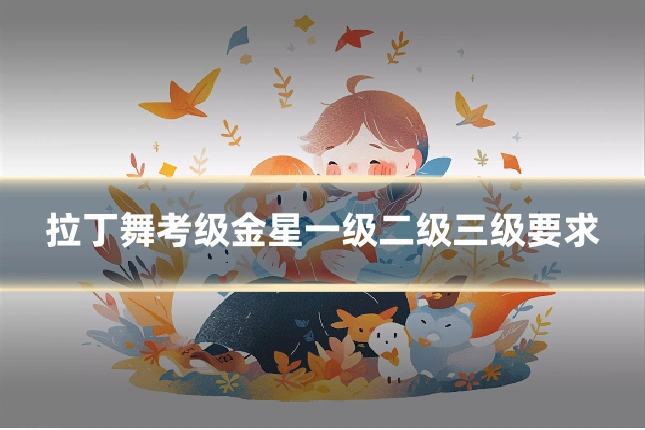 拉丁舞考级金星一级二级三级要求