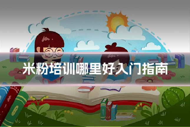 米粉培训哪里好入门指南
