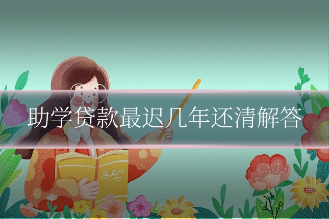 助学贷款最迟几年还清解答