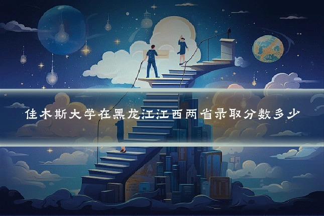 佳木斯大学在黑龙江江西两省录取分数多少