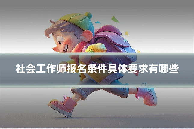 社会工作师报名条件具体要求有哪些