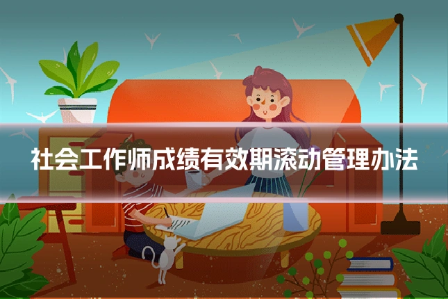 社会工作师成绩有效期滚动管理办法