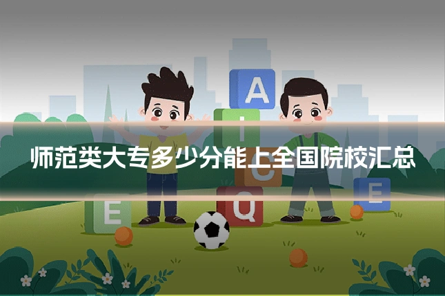 师范类大专多少分能上全国院校汇总