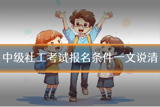 中级社工考试报名条件一文说清