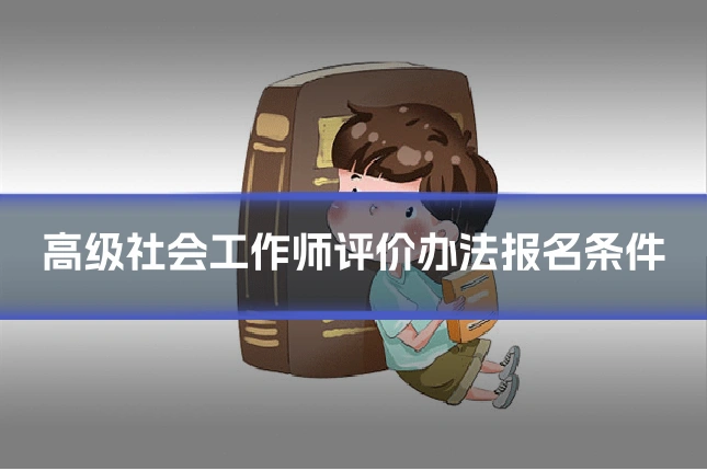 高级社会工作师评价办法报名条件