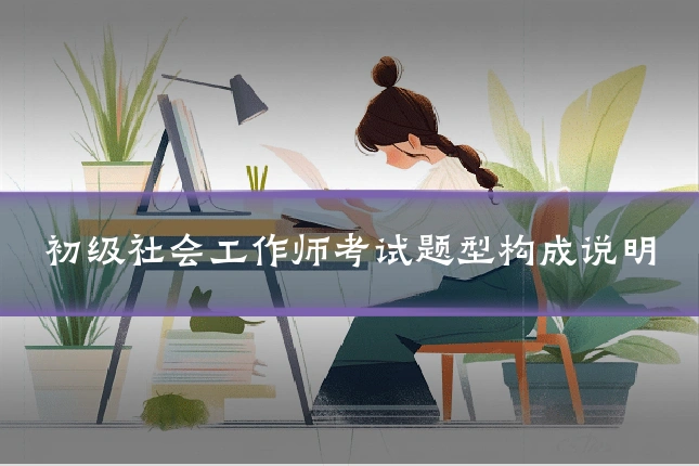 初级社会工作师考试题型构成说明