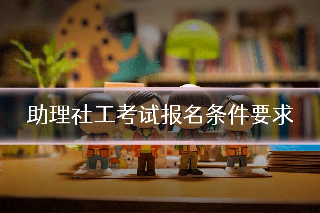 助理社工考试报名条件要求