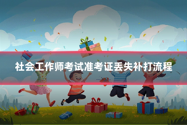 社会工作师考试准考证丢失补打流程