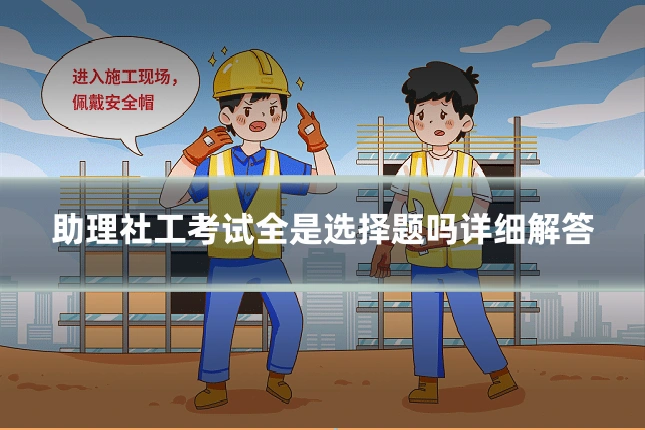 助理社工考试全是选择题吗详细解答