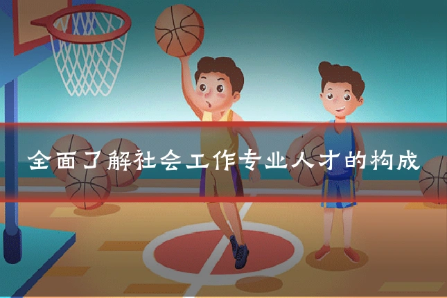 全面了解社会工作专业人才的构成