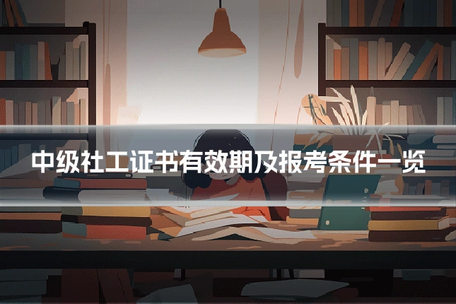 中级社工证书有效期及报考条件一览