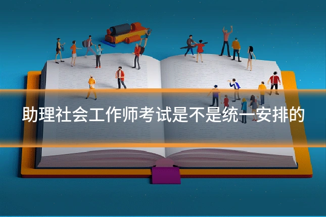 助理社会工作师考试是不是统一安排的