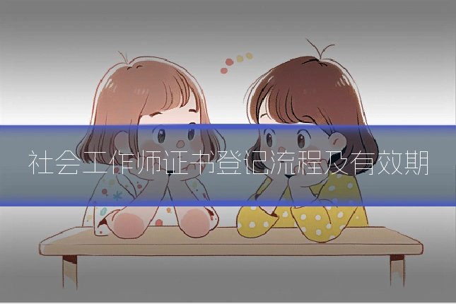 社会工作师证书登记流程及有效期