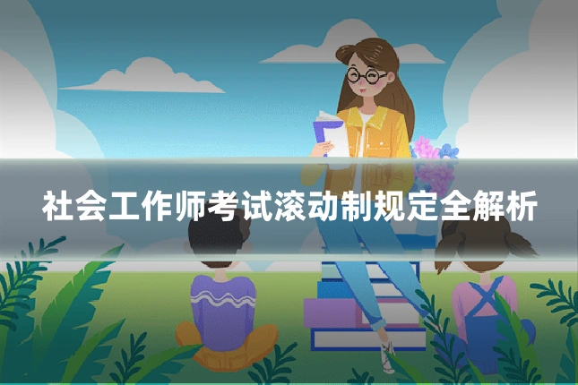 社会工作师考试滚动制规定全解析