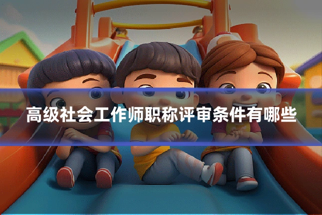 高级社会工作师职称评审条件有哪些
