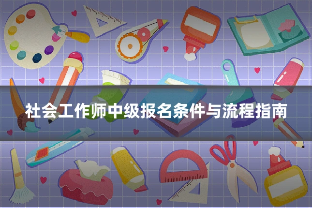 社会工作师中级报名条件与流程指南