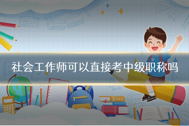 社会工作师可以直接考中级职称吗