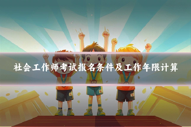 社会工作师考试报名条件及工作年限计算