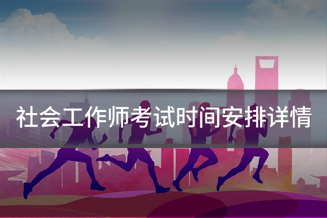 社会工作师考试时间安排详情