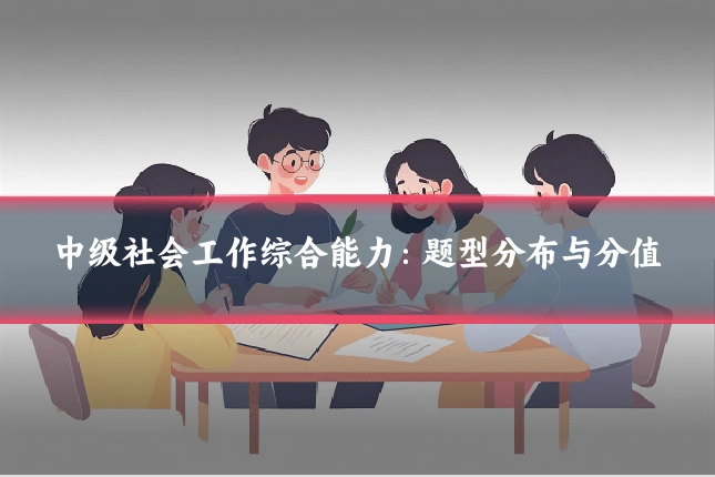 中级社会工作综合能力:题型分布与分值