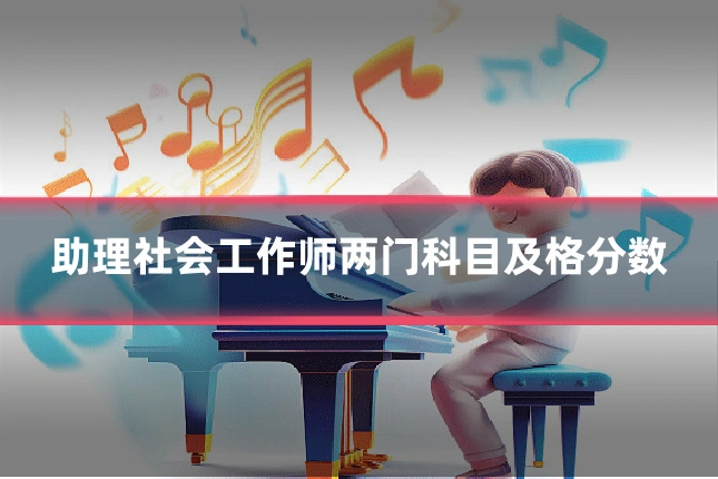 助理社会工作师两门科目及格分数