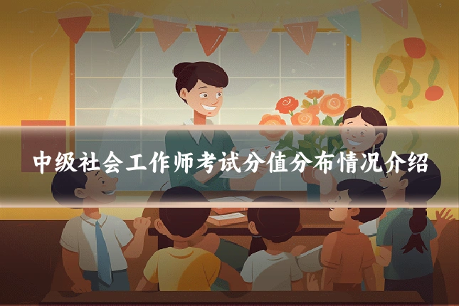 中级社会工作师考试分值分布情况介绍
