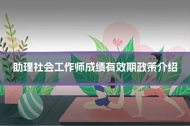 助理社会工作师成绩有效期政策介绍