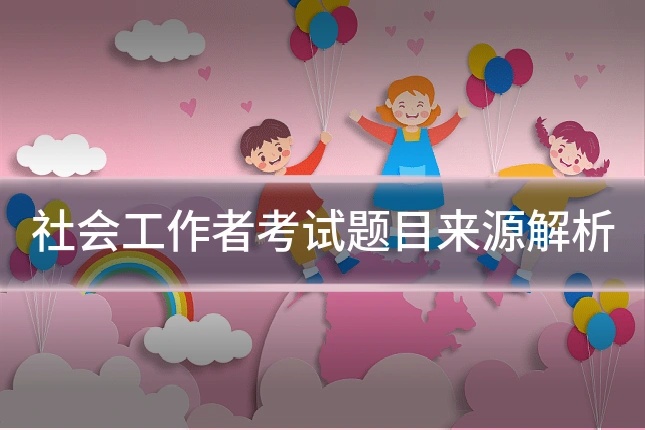 社会工作者考试题目来源解析