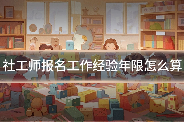 社工师报名工作经验年限怎么算
