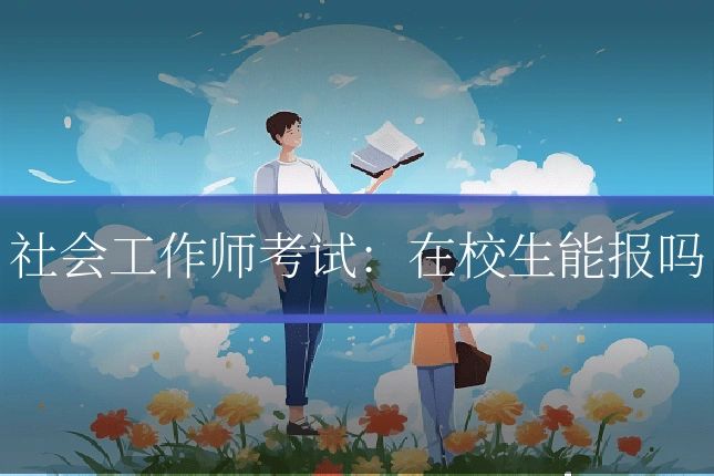 社会工作师考试：在校生能报吗
