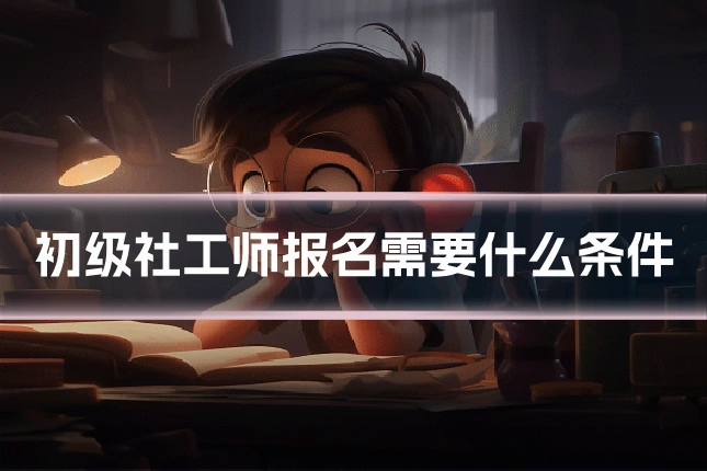 初级社工师报名需要什么条件