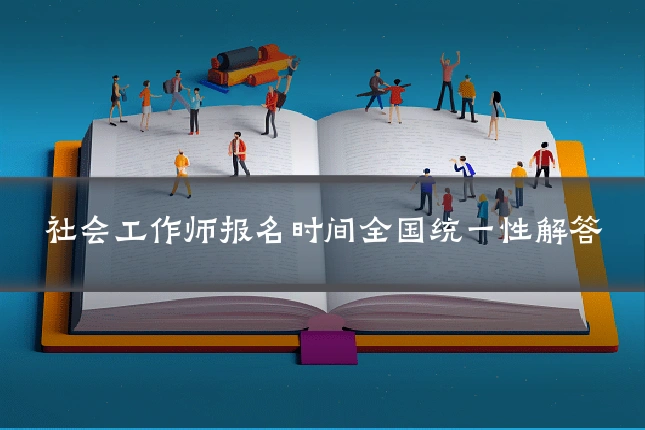 社会工作师报名时间全国统一性解答