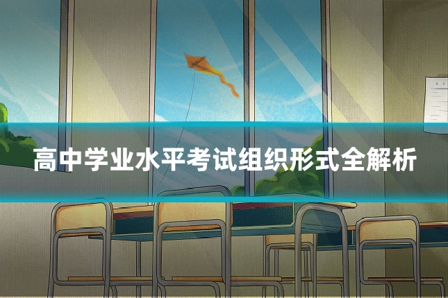 高中学业水平考试组织形式全解析