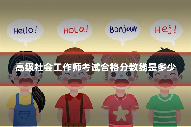高级社会工作师考试合格分数线是多少