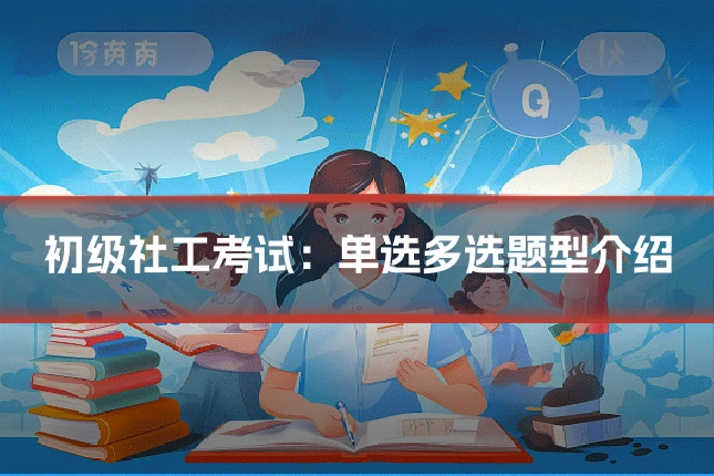 初级社工考试:单选多选题型介绍