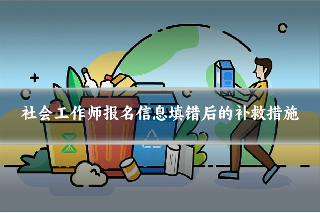 社会工作师报名信息填错后的补救措施