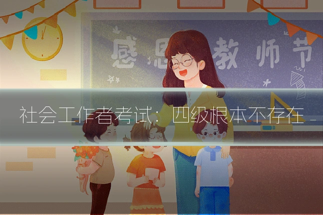 社会工作者考试:四级根本不存在