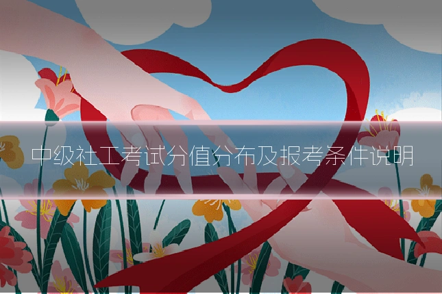 中级社工考试分值分布及报考条件说明