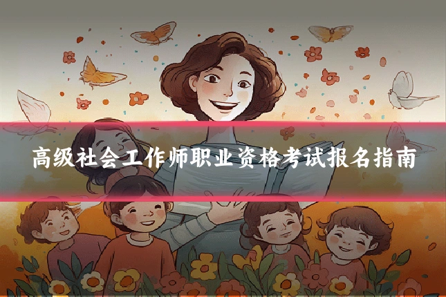 高级社会工作师职业资格考试报名指南
