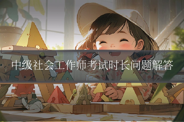 中级社会工作师考试时长问题解答