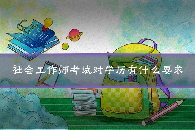 社会工作师考试对学历有什么要求